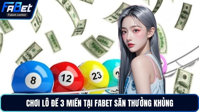 Chơi lô đề 3 miền tại Fabet săn thưởng khủng
