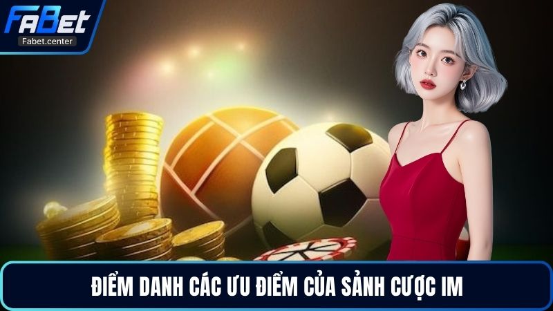 Điểm danh các ưu điểm của sảnh cược IM