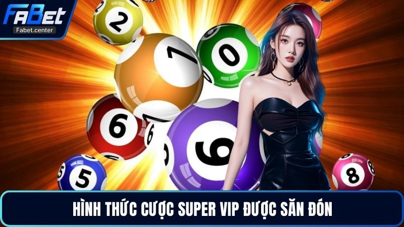 Hình thức cược Super Vip được săn đón