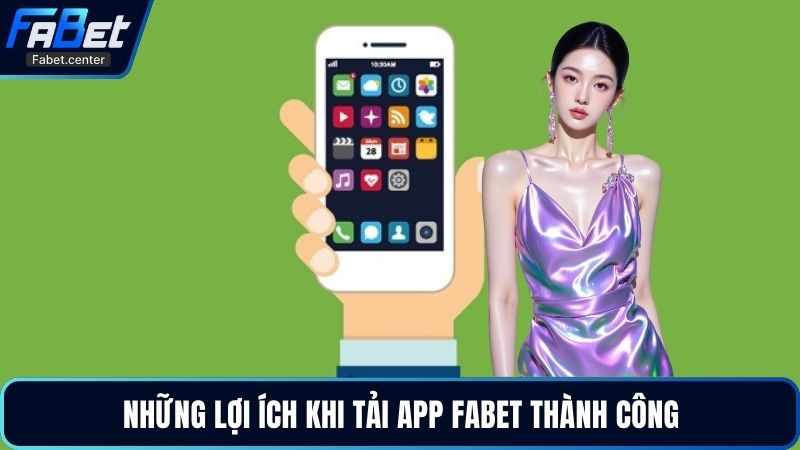 Những lợi ích khi tải app Fabet thành công